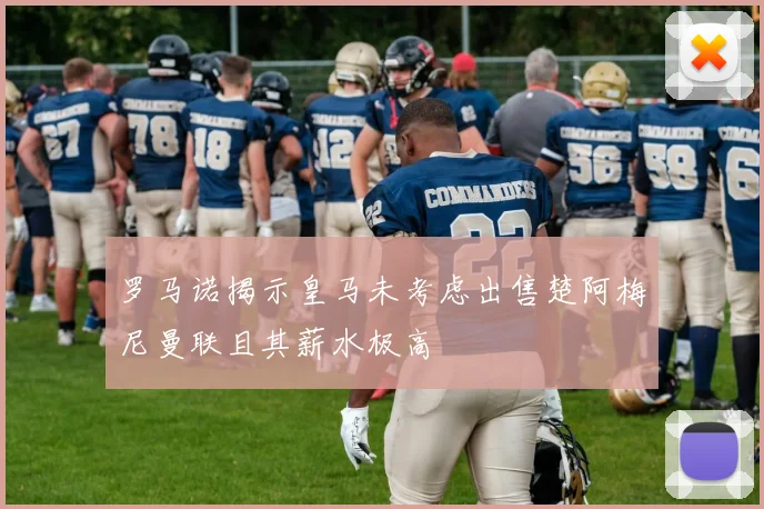 罗马诺揭示皇马未考虑出售楚阿梅尼曼联且其薪水极高