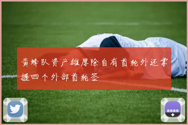 黄蜂队资产雄厚除自有首轮外还掌握四个外部首轮签