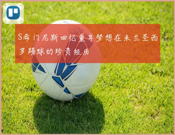 S希门尼斯回忆童年梦想在米兰圣西罗踢球的珍贵经历
