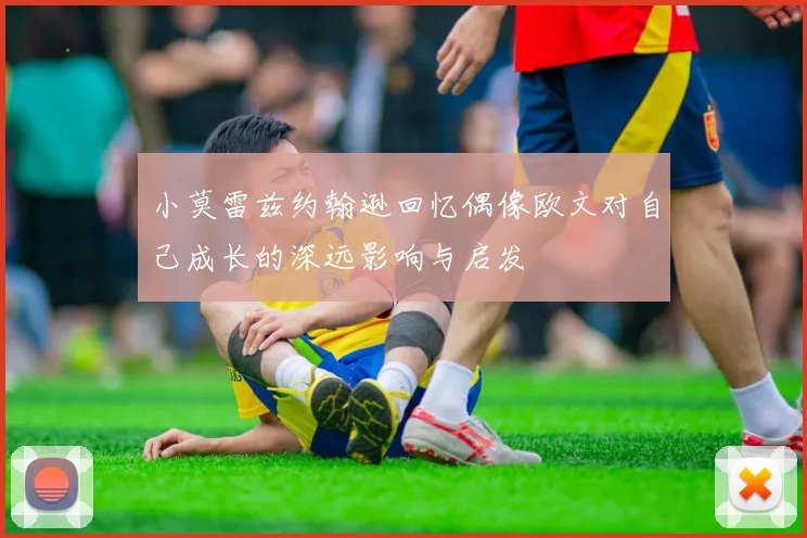 小莫雷兹约翰逊回忆偶像欧文对自己成长的深远影响与启发