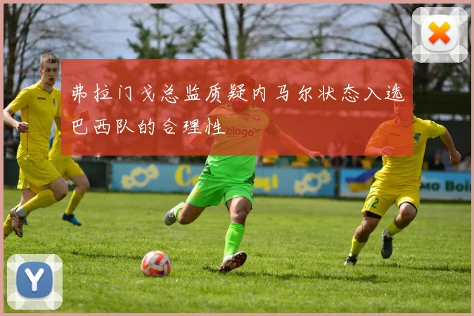 弗拉门戈总监质疑内马尔状态入选巴西队的合理性